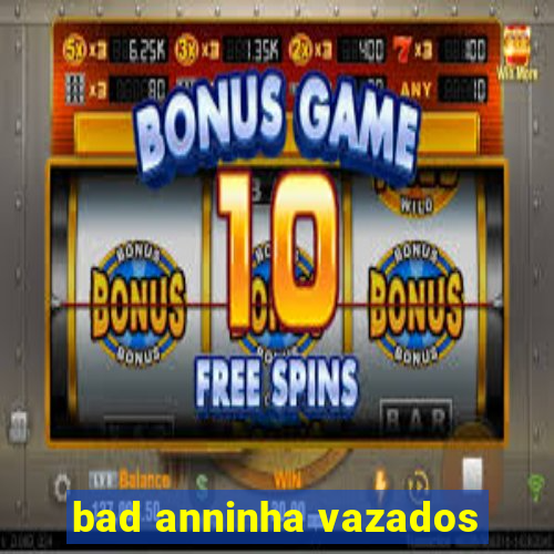 bad anninha vazados